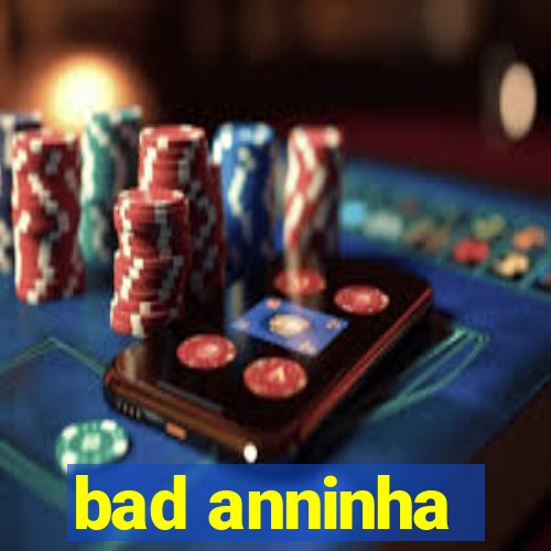 bad anninha